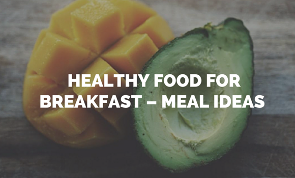Healthy Food for Breakfast – Meal Ideas